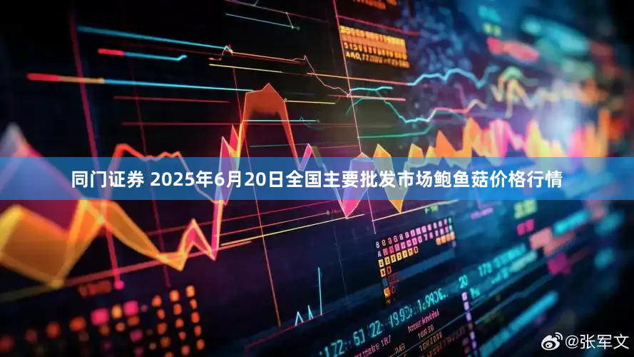 同门证券 2025年6月20日全国主要批发市场鲍鱼菇价格行情