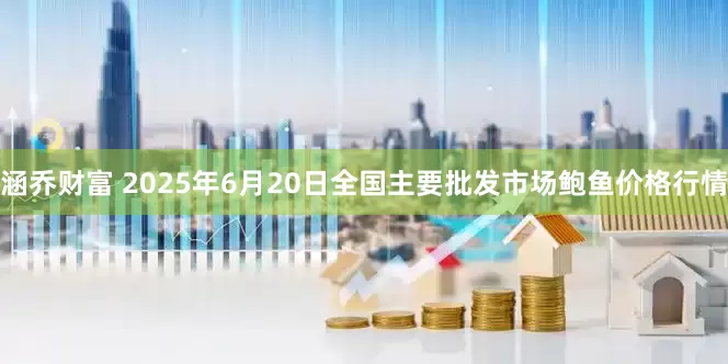 涵乔财富 2025年6月20日全国主要批发市场鲍鱼价格行情