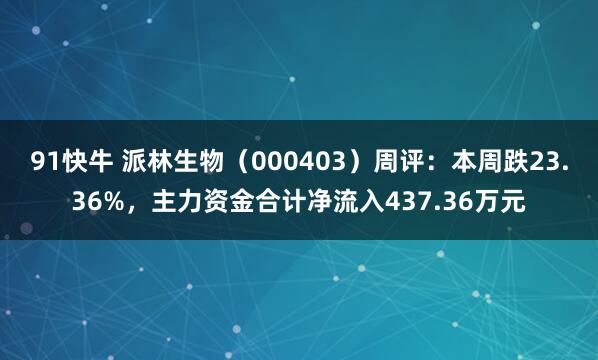 91快牛 派林生物（000403）周评：本周跌23.36%，主力资金合计净流入437.36万元