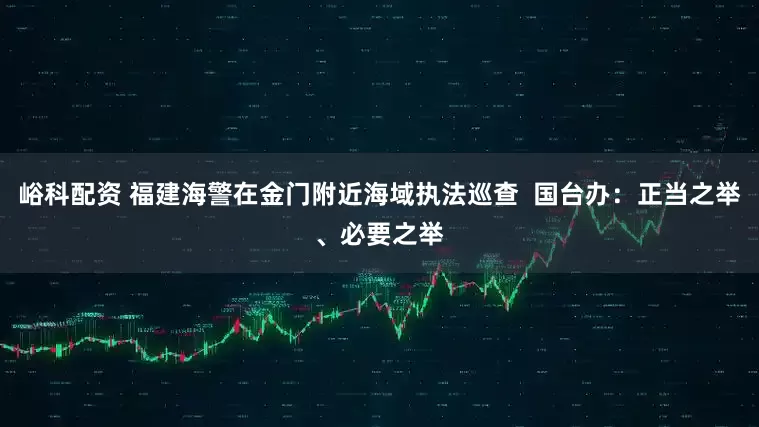 峪科配资 福建海警在金门附近海域执法巡查  国台办：正当之举、必要之举
