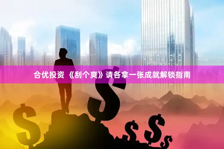 合优投资 《刮个爽》请各拿一张成就解锁指南